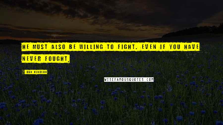 Dan Kindlon Quotes: He must also be willing to fight. Even if you have never fought,