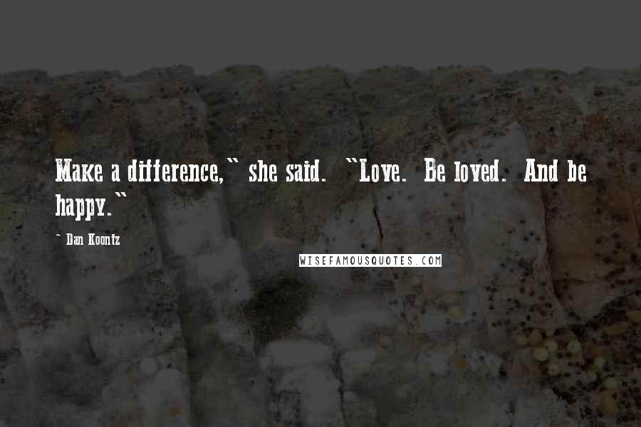 Dan Koontz Quotes: Make a difference," she said. "Love. Be loved. And be happy."
