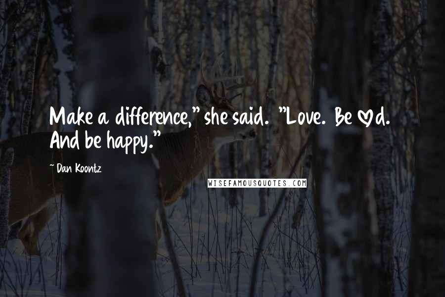 Dan Koontz Quotes: Make a difference," she said. "Love. Be loved. And be happy."