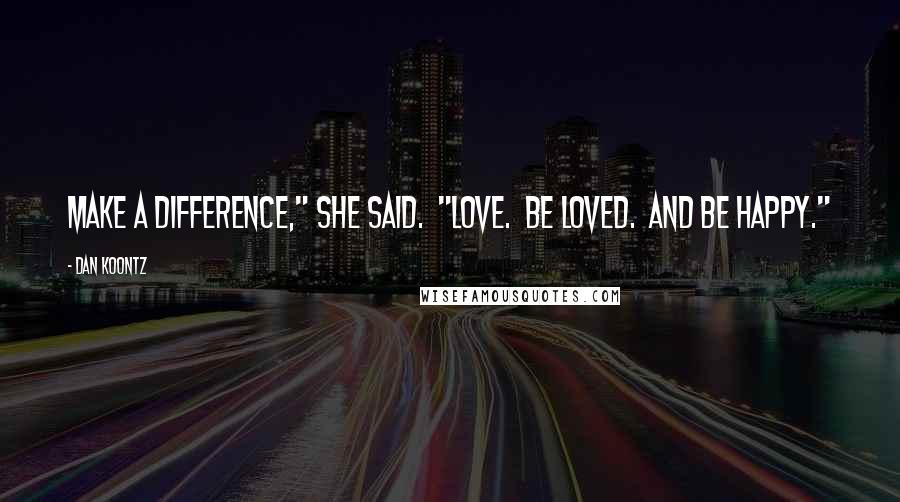 Dan Koontz Quotes: Make a difference," she said. "Love. Be loved. And be happy."