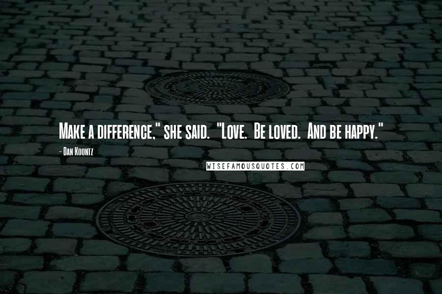 Dan Koontz Quotes: Make a difference," she said. "Love. Be loved. And be happy."