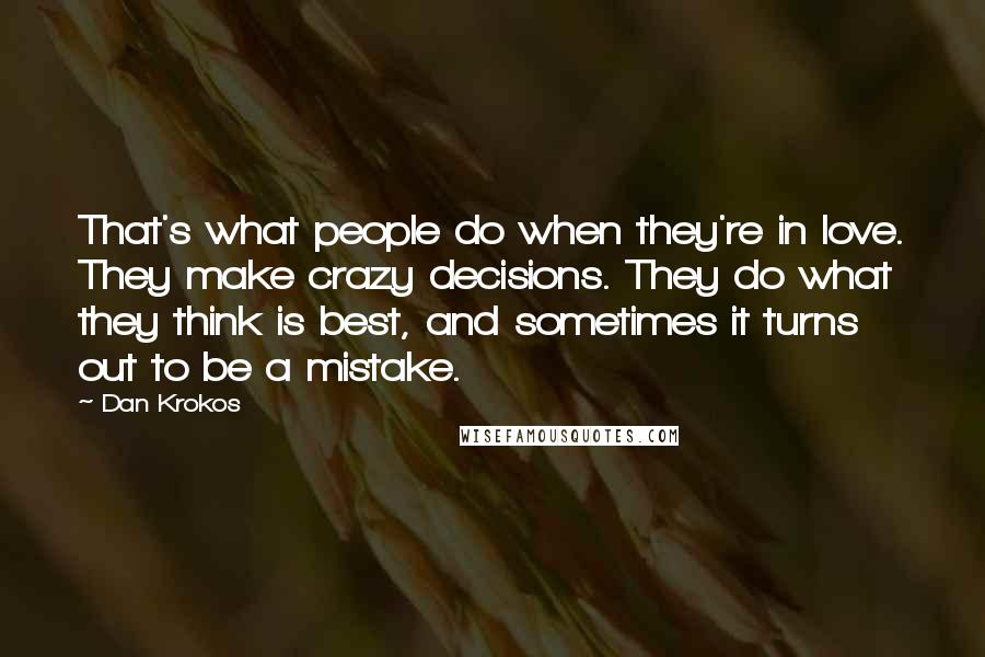 Dan Krokos Quotes: That's what people do when they're in love. They make crazy decisions. They do what they think is best, and sometimes it turns out to be a mistake.