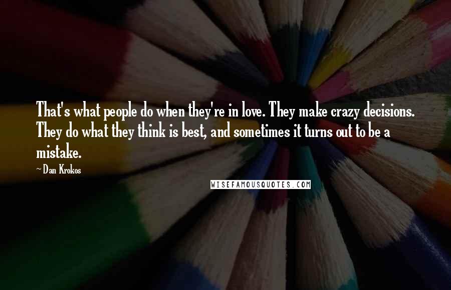 Dan Krokos Quotes: That's what people do when they're in love. They make crazy decisions. They do what they think is best, and sometimes it turns out to be a mistake.