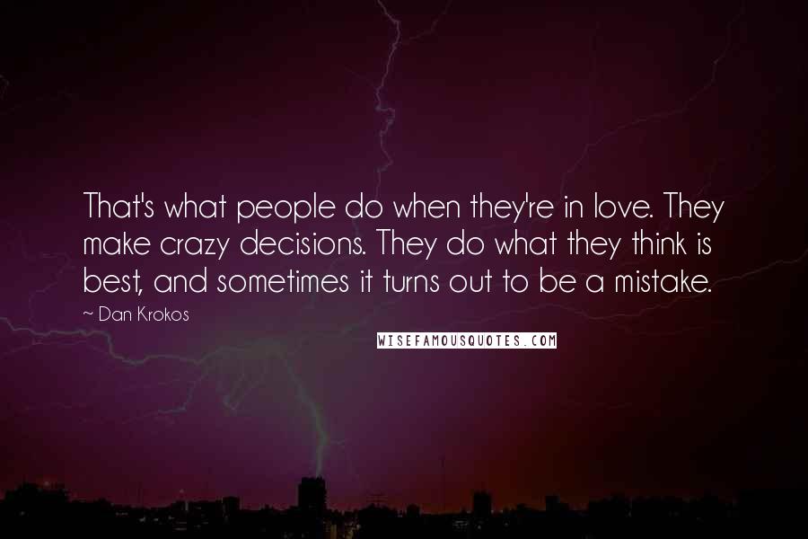 Dan Krokos Quotes: That's what people do when they're in love. They make crazy decisions. They do what they think is best, and sometimes it turns out to be a mistake.