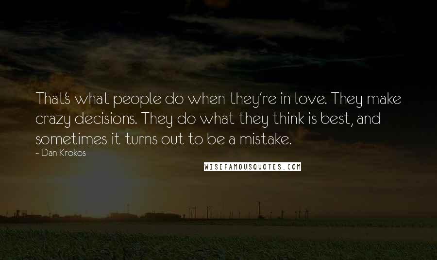 Dan Krokos Quotes: That's what people do when they're in love. They make crazy decisions. They do what they think is best, and sometimes it turns out to be a mistake.