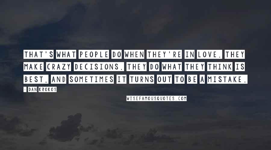 Dan Krokos Quotes: That's what people do when they're in love. They make crazy decisions. They do what they think is best, and sometimes it turns out to be a mistake.