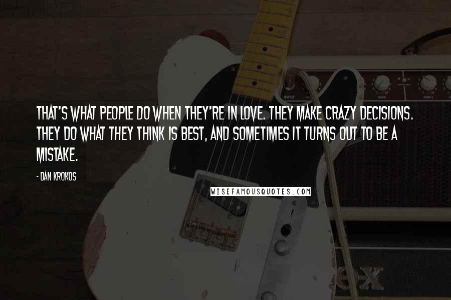 Dan Krokos Quotes: That's what people do when they're in love. They make crazy decisions. They do what they think is best, and sometimes it turns out to be a mistake.