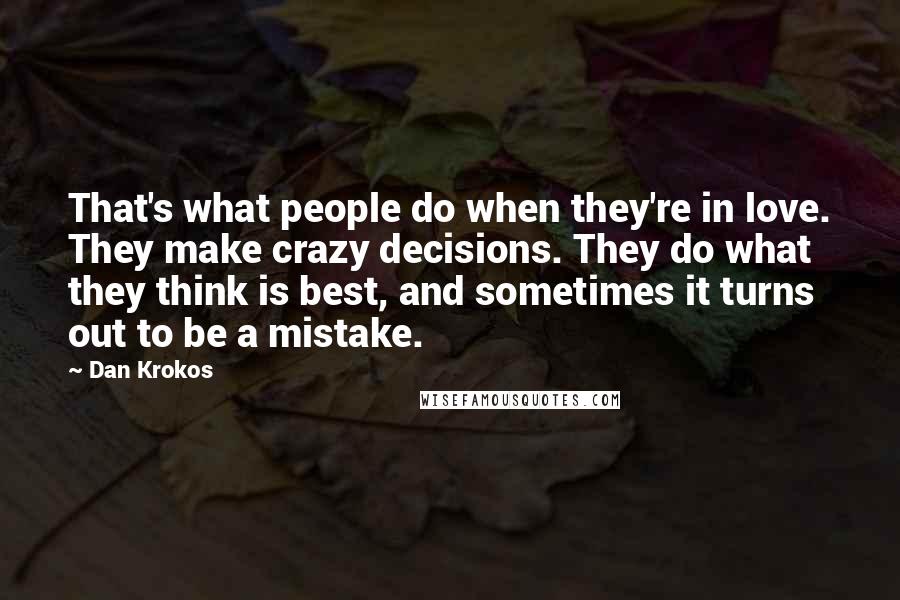 Dan Krokos Quotes: That's what people do when they're in love. They make crazy decisions. They do what they think is best, and sometimes it turns out to be a mistake.