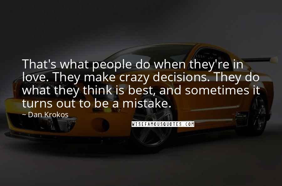 Dan Krokos Quotes: That's what people do when they're in love. They make crazy decisions. They do what they think is best, and sometimes it turns out to be a mistake.