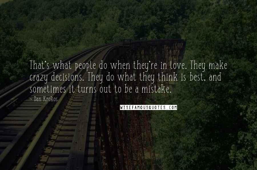 Dan Krokos Quotes: That's what people do when they're in love. They make crazy decisions. They do what they think is best, and sometimes it turns out to be a mistake.