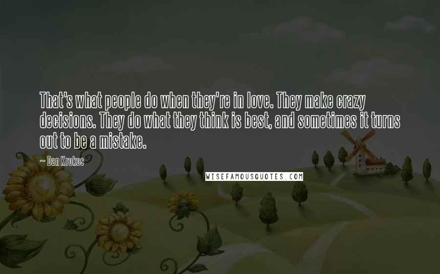 Dan Krokos Quotes: That's what people do when they're in love. They make crazy decisions. They do what they think is best, and sometimes it turns out to be a mistake.