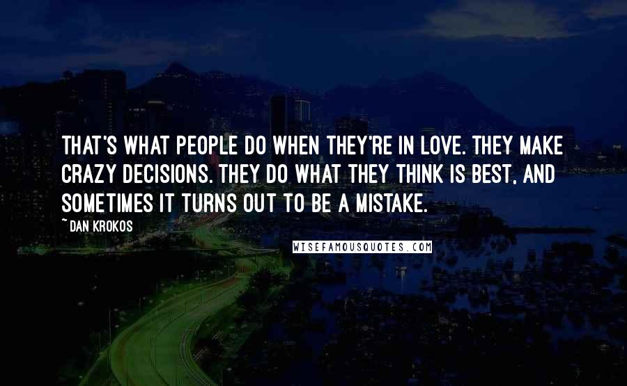 Dan Krokos Quotes: That's what people do when they're in love. They make crazy decisions. They do what they think is best, and sometimes it turns out to be a mistake.