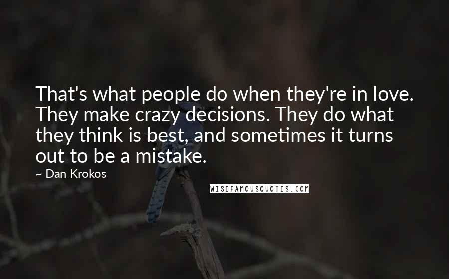 Dan Krokos Quotes: That's what people do when they're in love. They make crazy decisions. They do what they think is best, and sometimes it turns out to be a mistake.