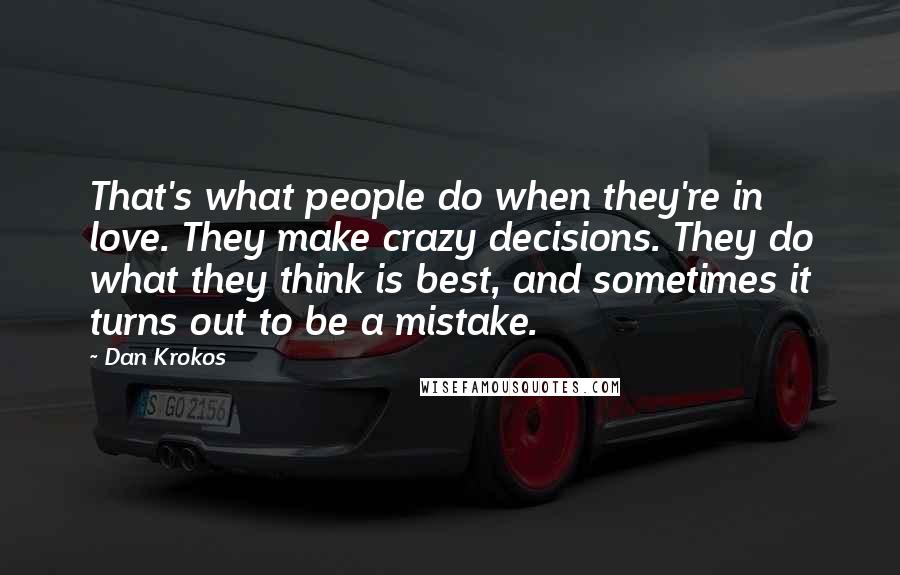 Dan Krokos Quotes: That's what people do when they're in love. They make crazy decisions. They do what they think is best, and sometimes it turns out to be a mistake.