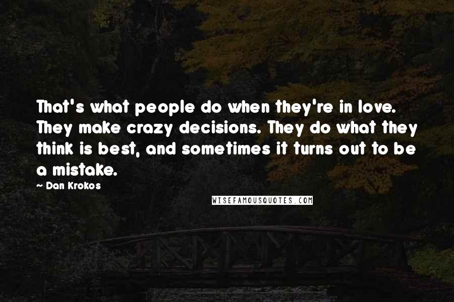 Dan Krokos Quotes: That's what people do when they're in love. They make crazy decisions. They do what they think is best, and sometimes it turns out to be a mistake.