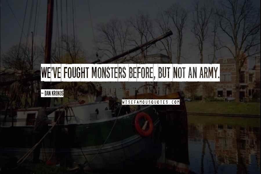 Dan Krokos Quotes: We've fought monsters before, but not an army.