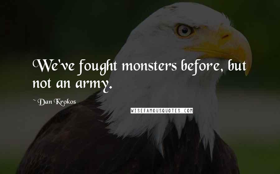 Dan Krokos Quotes: We've fought monsters before, but not an army.