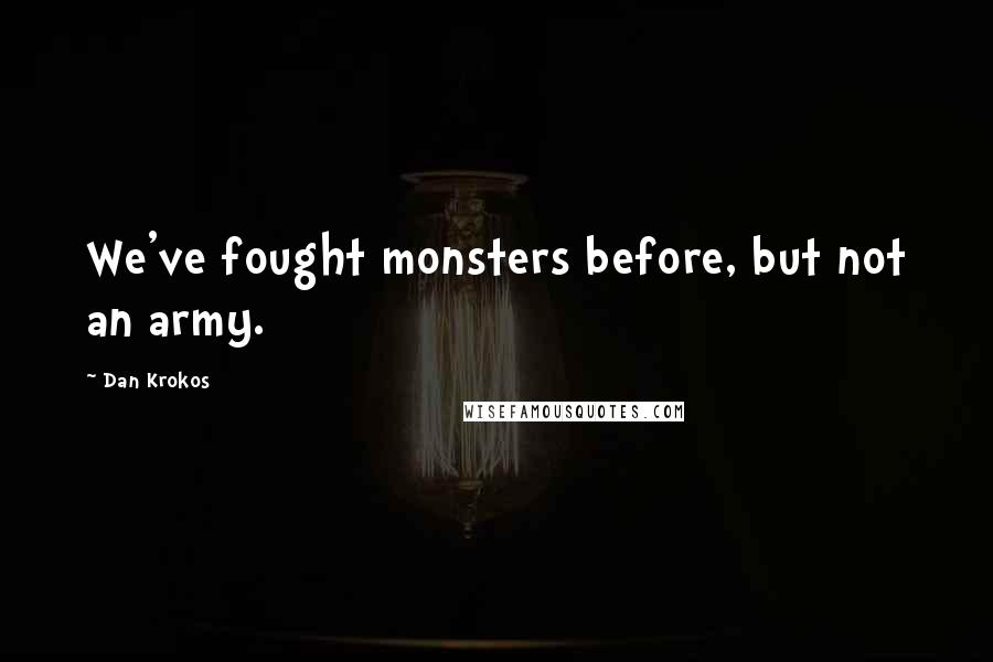 Dan Krokos Quotes: We've fought monsters before, but not an army.