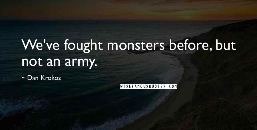 Dan Krokos Quotes: We've fought monsters before, but not an army.