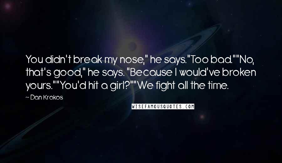 Dan Krokos Quotes: You didn't break my nose," he says."Too bad.""No, that's good," he says. "Because I would've broken yours.""You'd hit a girl?""We fight all the time.