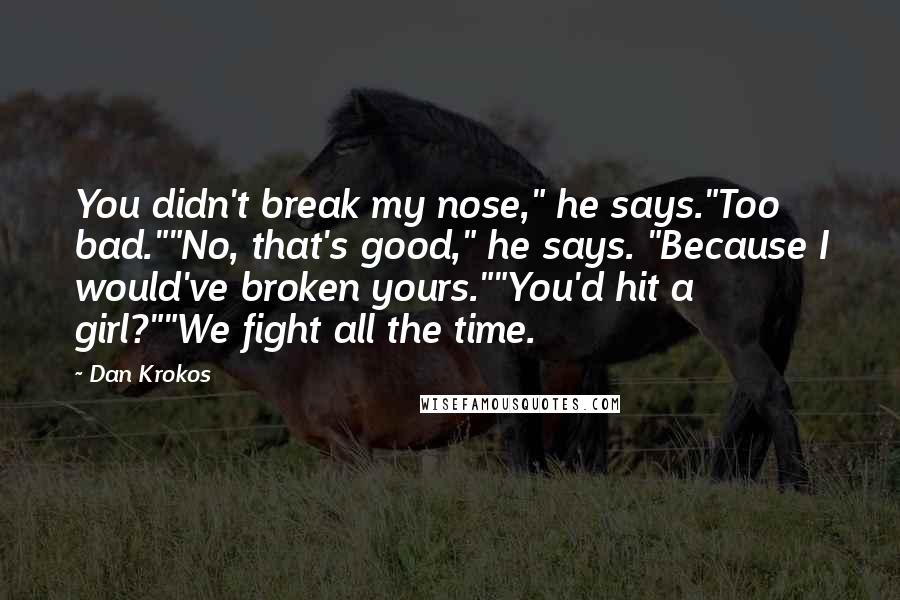 Dan Krokos Quotes: You didn't break my nose," he says."Too bad.""No, that's good," he says. "Because I would've broken yours.""You'd hit a girl?""We fight all the time.