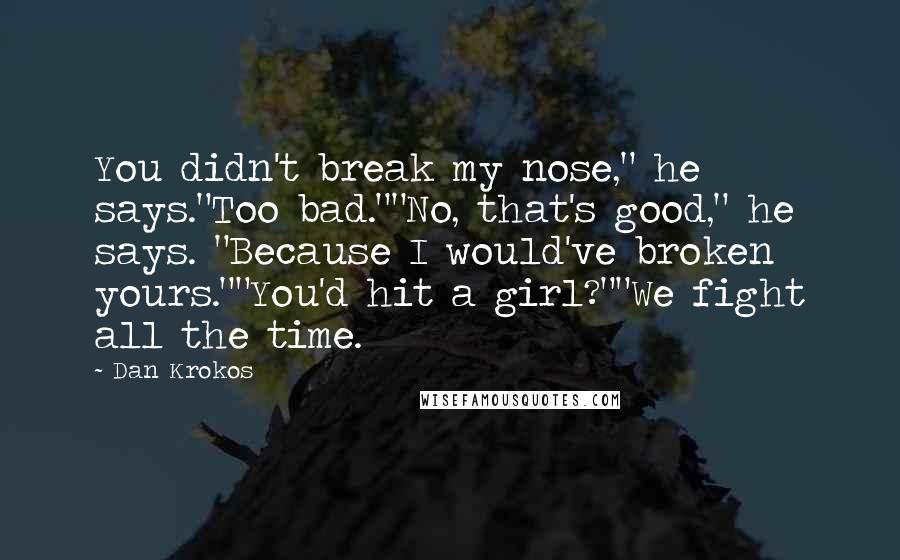 Dan Krokos Quotes: You didn't break my nose," he says."Too bad.""No, that's good," he says. "Because I would've broken yours.""You'd hit a girl?""We fight all the time.