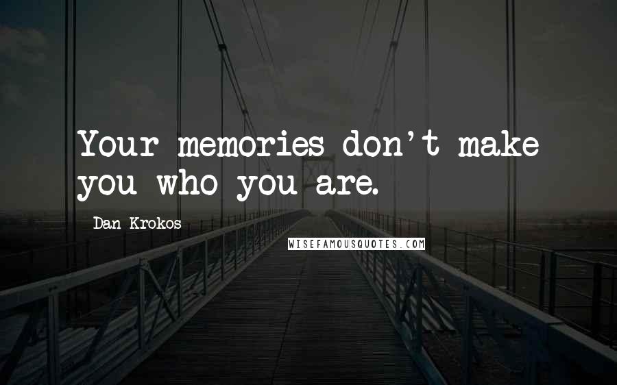Dan Krokos Quotes: Your memories don't make you who you are.