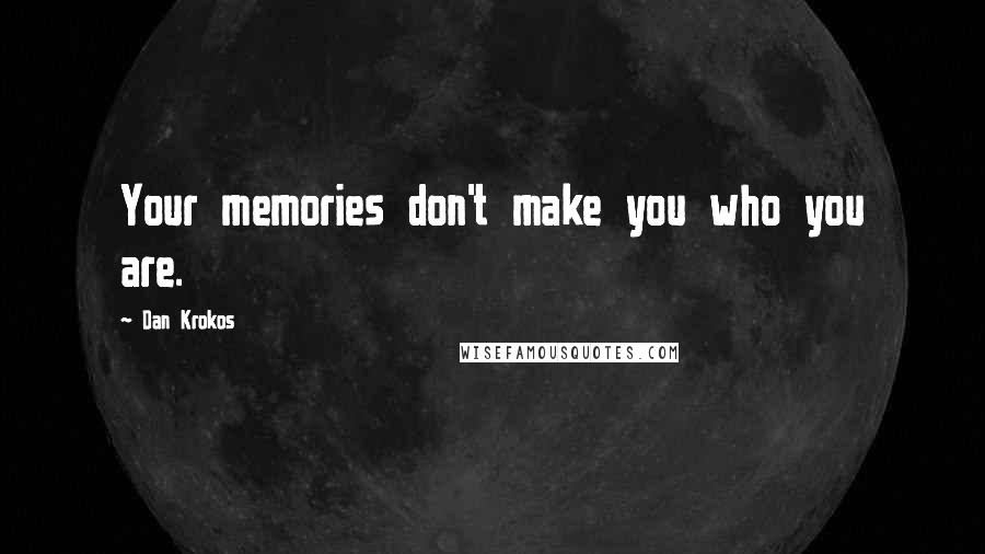 Dan Krokos Quotes: Your memories don't make you who you are.