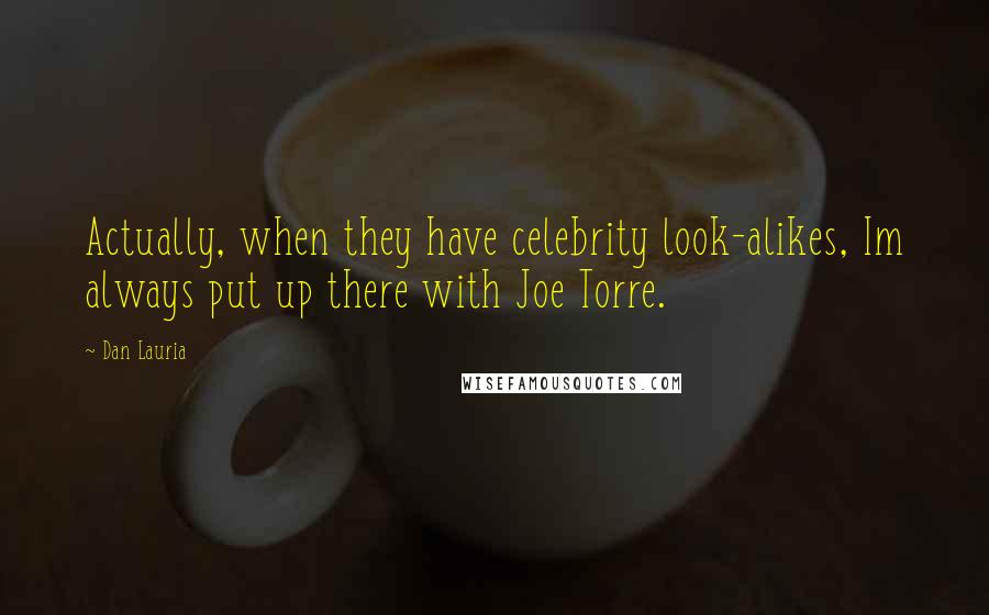 Dan Lauria Quotes: Actually, when they have celebrity look-alikes, Im always put up there with Joe Torre.