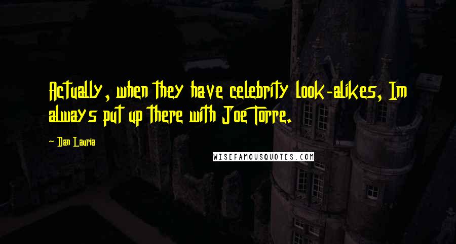 Dan Lauria Quotes: Actually, when they have celebrity look-alikes, Im always put up there with Joe Torre.