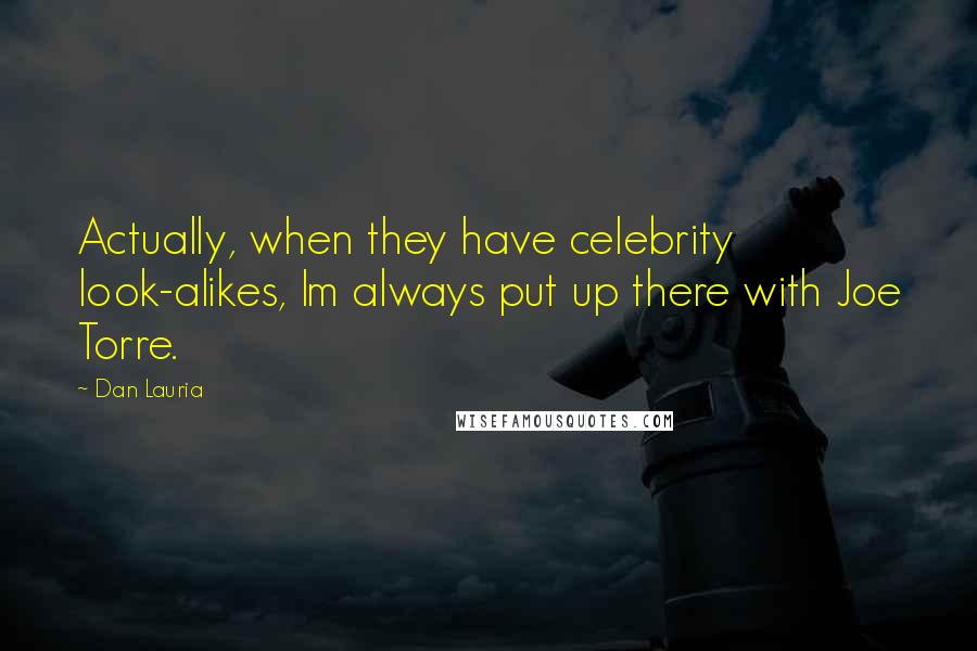 Dan Lauria Quotes: Actually, when they have celebrity look-alikes, Im always put up there with Joe Torre.