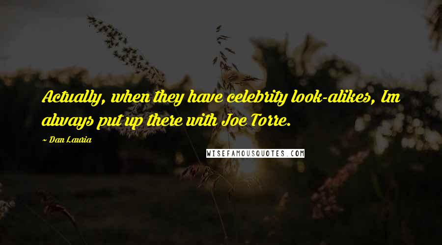 Dan Lauria Quotes: Actually, when they have celebrity look-alikes, Im always put up there with Joe Torre.
