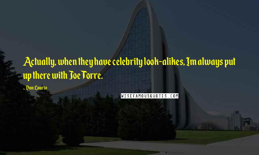 Dan Lauria Quotes: Actually, when they have celebrity look-alikes, Im always put up there with Joe Torre.