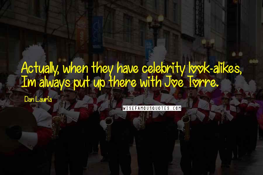 Dan Lauria Quotes: Actually, when they have celebrity look-alikes, Im always put up there with Joe Torre.