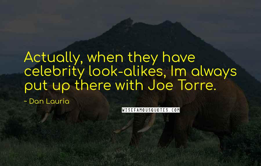 Dan Lauria Quotes: Actually, when they have celebrity look-alikes, Im always put up there with Joe Torre.