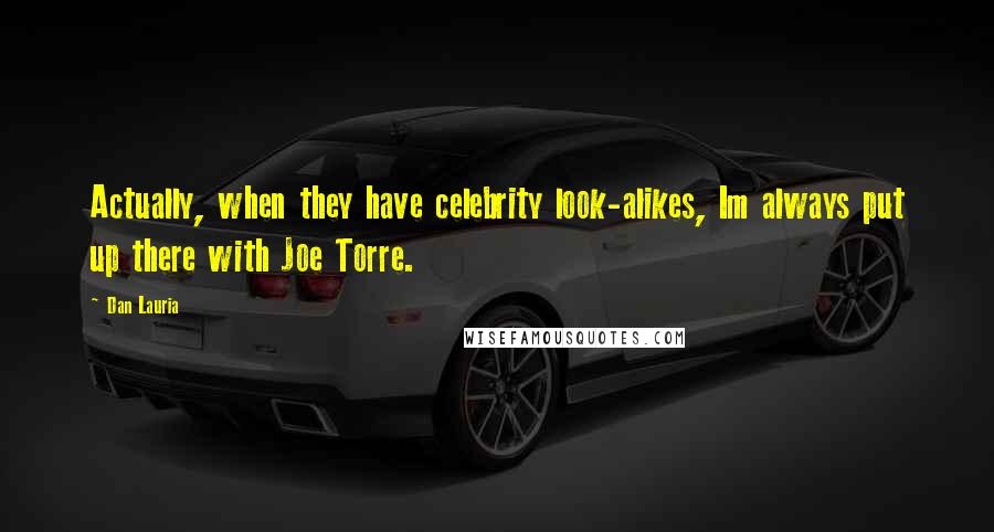 Dan Lauria Quotes: Actually, when they have celebrity look-alikes, Im always put up there with Joe Torre.