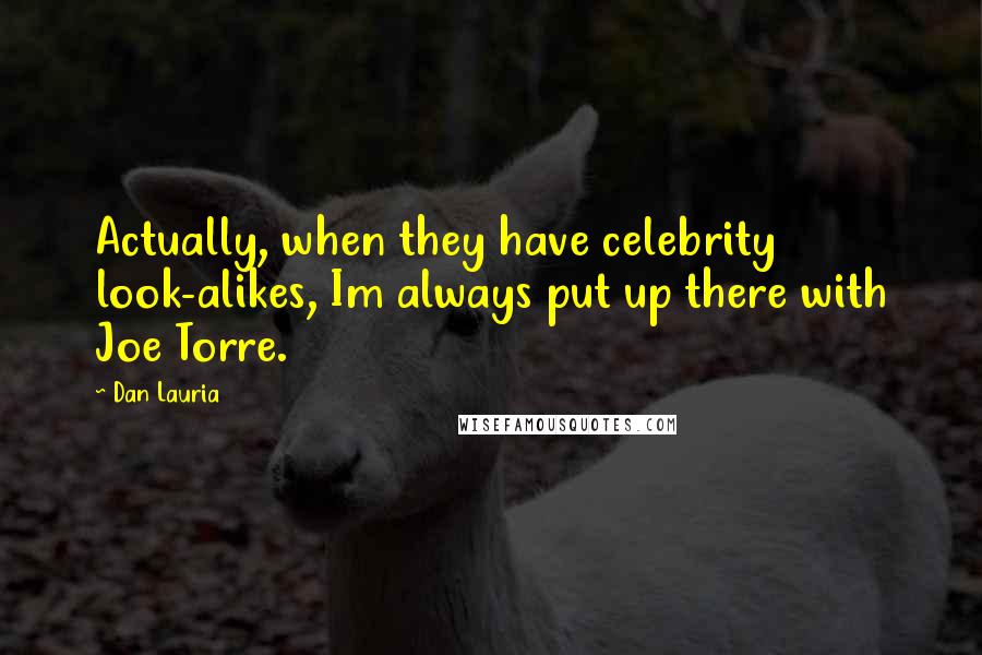 Dan Lauria Quotes: Actually, when they have celebrity look-alikes, Im always put up there with Joe Torre.