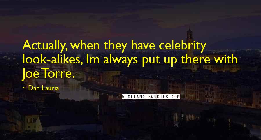 Dan Lauria Quotes: Actually, when they have celebrity look-alikes, Im always put up there with Joe Torre.