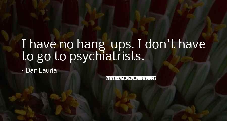 Dan Lauria Quotes: I have no hang-ups. I don't have to go to psychiatrists.