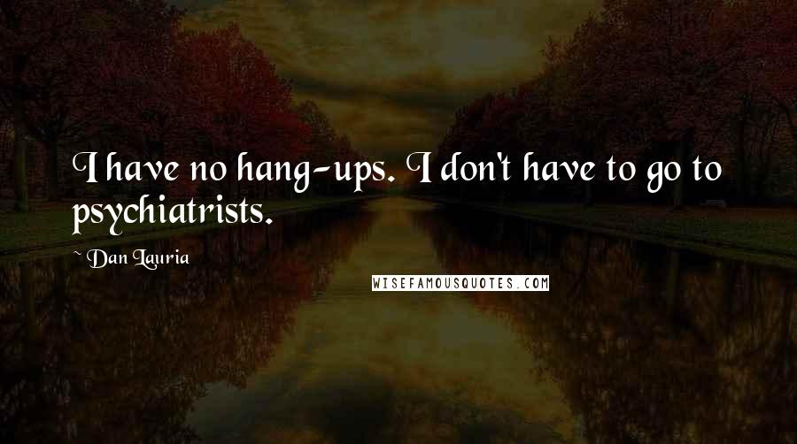 Dan Lauria Quotes: I have no hang-ups. I don't have to go to psychiatrists.