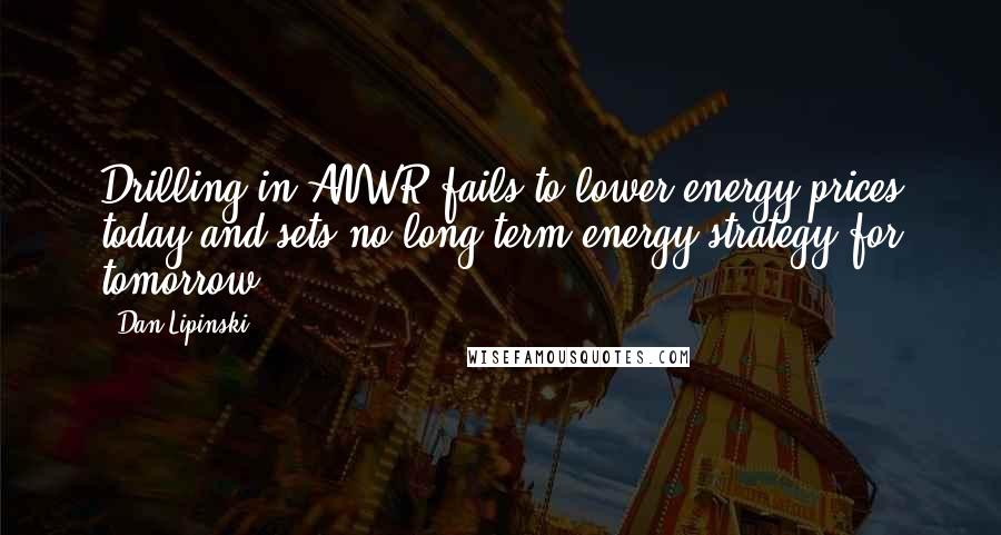 Dan Lipinski Quotes: Drilling in ANWR fails to lower energy prices today and sets no long term energy strategy for tomorrow.