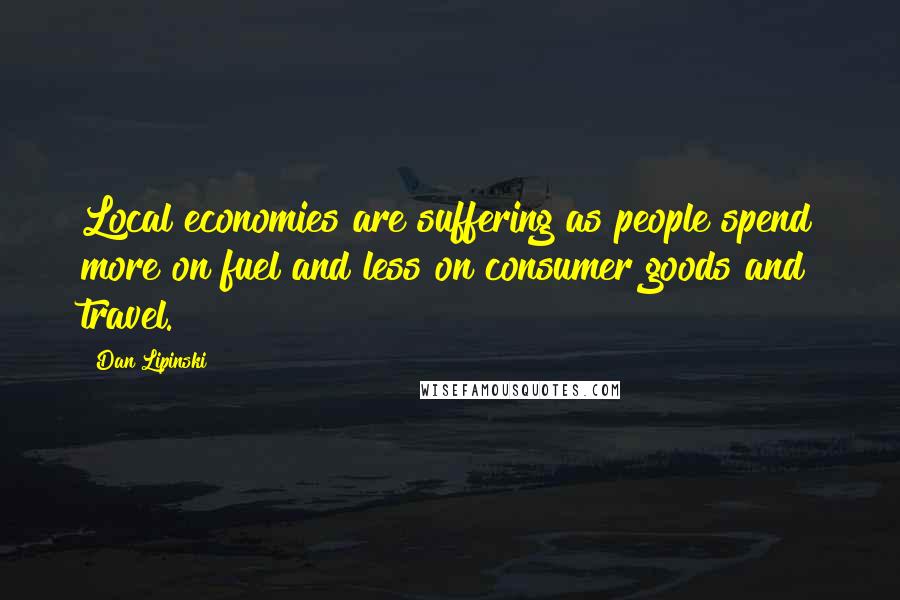 Dan Lipinski Quotes: Local economies are suffering as people spend more on fuel and less on consumer goods and travel.