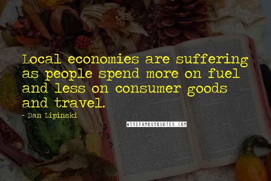 Dan Lipinski Quotes: Local economies are suffering as people spend more on fuel and less on consumer goods and travel.