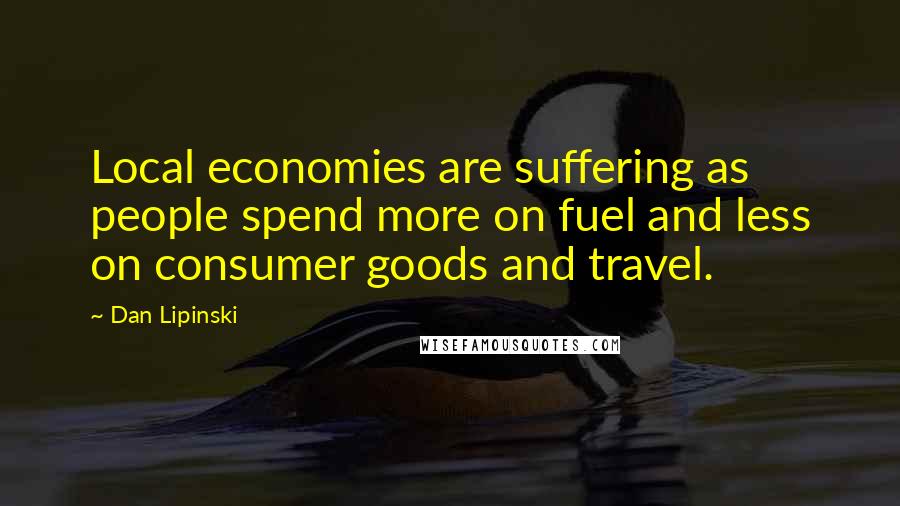 Dan Lipinski Quotes: Local economies are suffering as people spend more on fuel and less on consumer goods and travel.