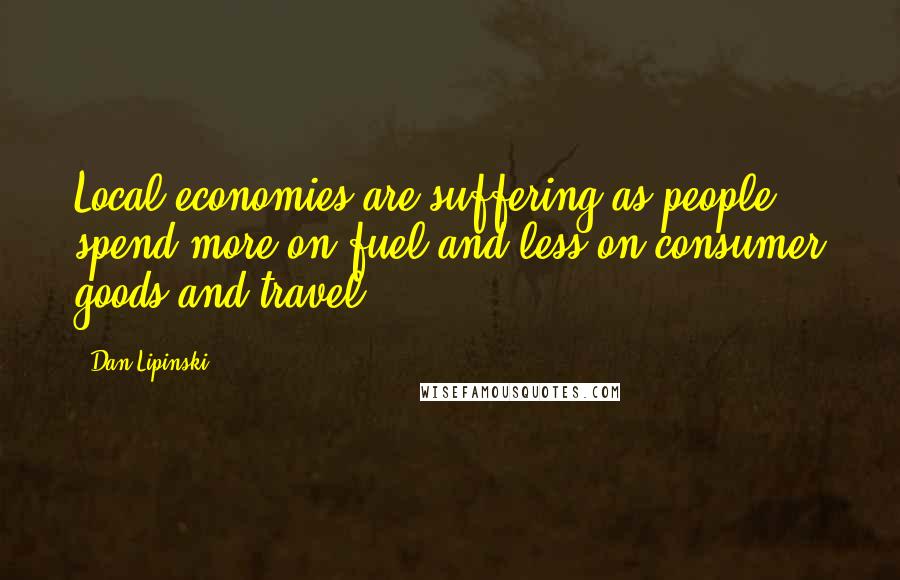 Dan Lipinski Quotes: Local economies are suffering as people spend more on fuel and less on consumer goods and travel.