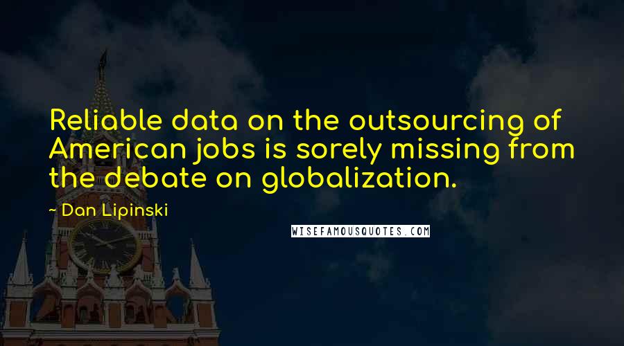 Dan Lipinski Quotes: Reliable data on the outsourcing of American jobs is sorely missing from the debate on globalization.