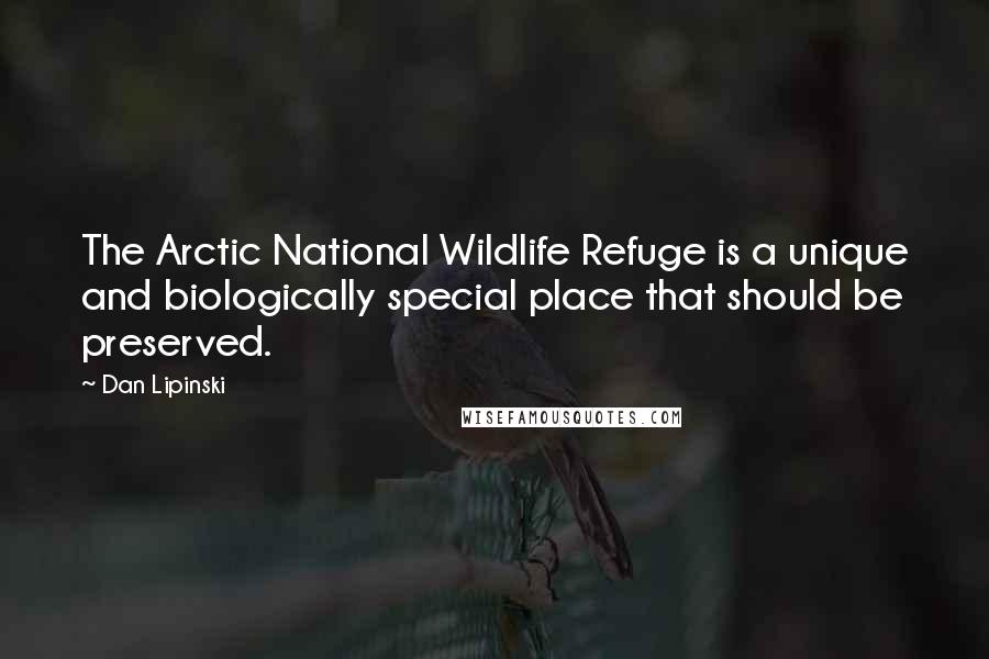 Dan Lipinski Quotes: The Arctic National Wildlife Refuge is a unique and biologically special place that should be preserved.