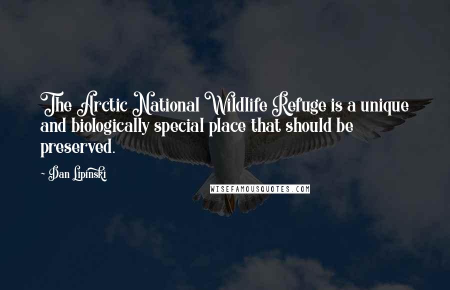 Dan Lipinski Quotes: The Arctic National Wildlife Refuge is a unique and biologically special place that should be preserved.