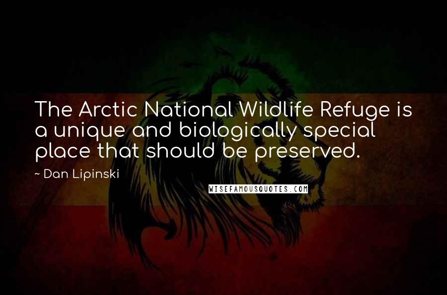 Dan Lipinski Quotes: The Arctic National Wildlife Refuge is a unique and biologically special place that should be preserved.