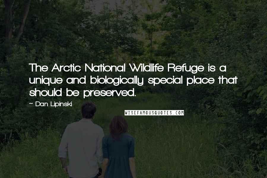 Dan Lipinski Quotes: The Arctic National Wildlife Refuge is a unique and biologically special place that should be preserved.